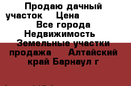 Продаю дачный участок  › Цена ­ 300 000 - Все города Недвижимость » Земельные участки продажа   . Алтайский край,Барнаул г.